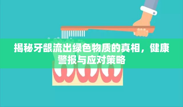 揭秘牙齦流出綠色物質(zhì)的真相，健康警報(bào)與應(yīng)對(duì)策略