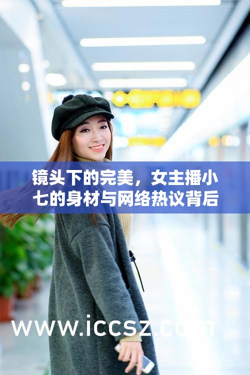 鏡頭下的完美，女主播小七的身材與網(wǎng)絡(luò)熱議背后的故事