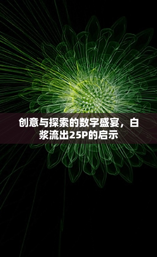 創(chuàng)意與探索的數(shù)字盛宴，白漿流出25P的啟示