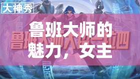 魯班大師的魅力，女主播的獨特游戲視角與技巧分享