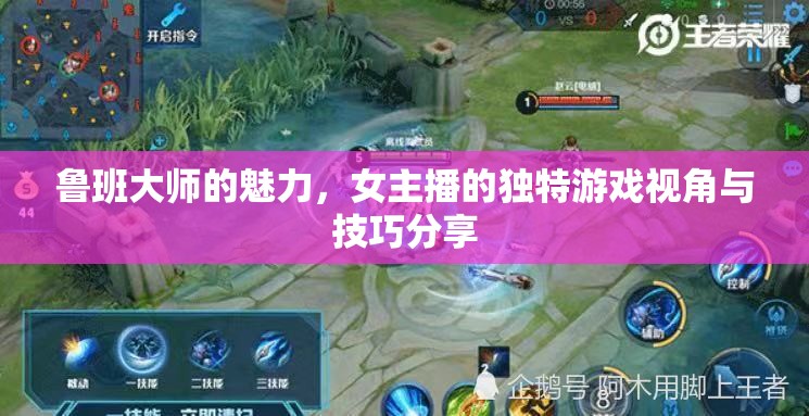 魯班大師的魅力，女主播的獨特游戲視角與技巧分享