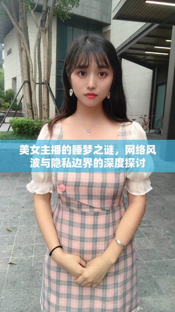 美女主播的睡夢之謎，網(wǎng)絡(luò)風(fēng)波與隱私邊界的深度探討