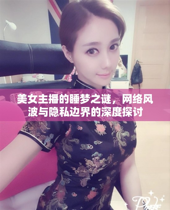 美女主播的睡夢之謎，網(wǎng)絡(luò)風(fēng)波與隱私邊界的深度探討