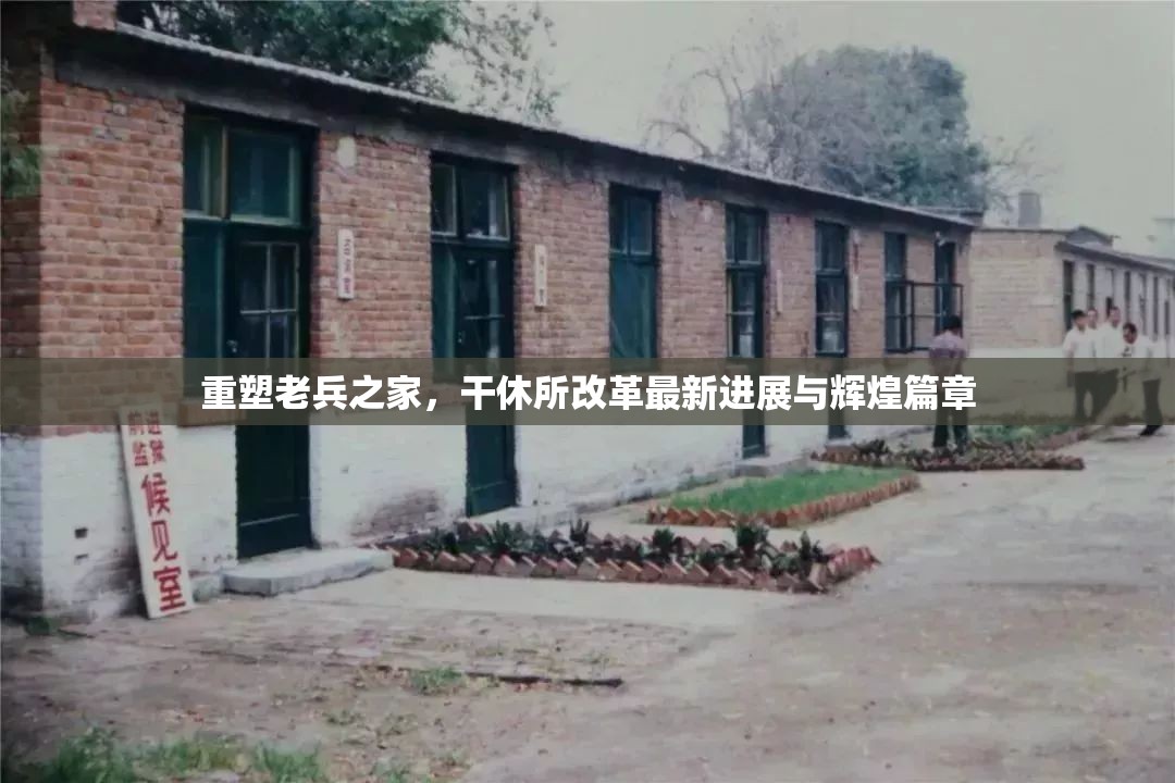 重塑老兵之家，干休所改革最新進展與輝煌篇章