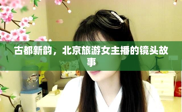 古都新韻，北京旅游女主播的鏡頭故事
