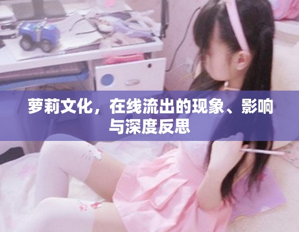 蘿莉文化，在線流出的現(xiàn)象、影響與深度反思