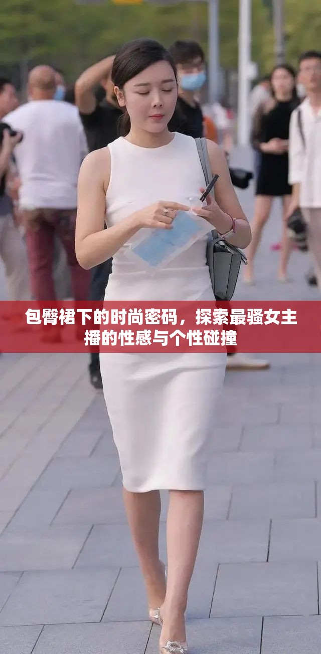 包臀裙下的時尚密碼，探索最騷女主播的性感與個性碰撞