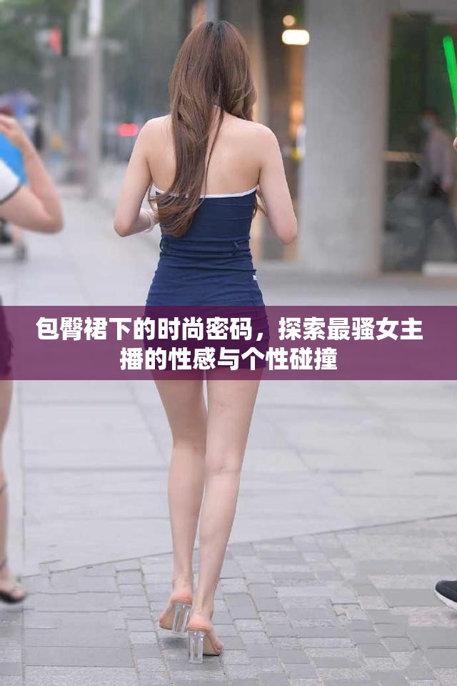 包臀裙下的時尚密碼，探索最騷女主播的性感與個性碰撞
