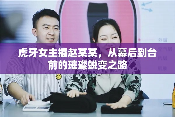 虎牙女主播趙某某，從幕后到臺(tái)前的璀璨蛻變之路
