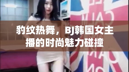 豹紋熱舞，BJ韓國女主播的時尚魅力碰撞