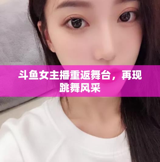 斗魚女主播重返舞臺(tái)，再現(xiàn)跳舞風(fēng)采