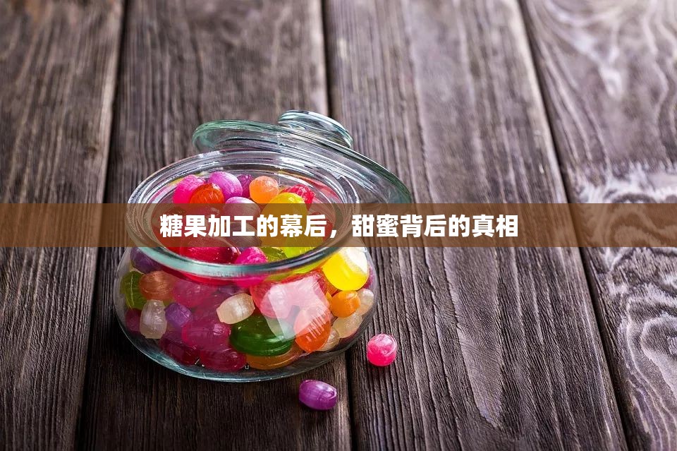 糖果加工的幕后，甜蜜背后的真相