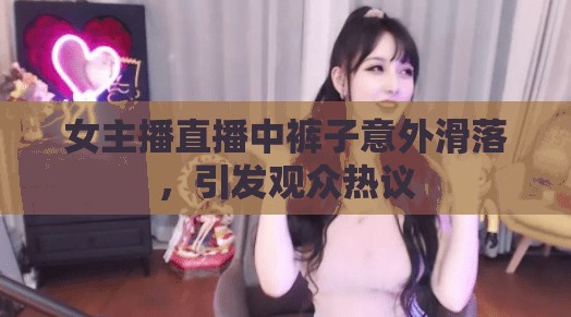 女主播直播中褲子意外滑落，引發(fā)觀眾熱議