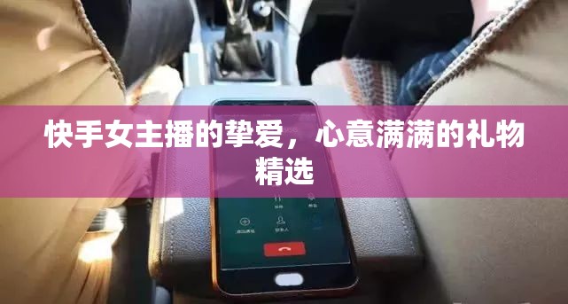 快手女主播的摯愛，心意滿滿的禮物精選