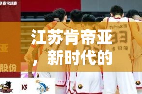 江蘇肯帝亞，新時代的籃球熱土與商業(yè)藍海——最新動態(tài)與未來展望