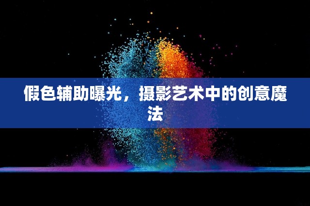 假色輔助曝光，攝影藝術(shù)中的創(chuàng)意魔法