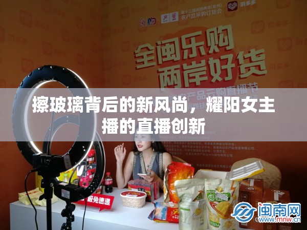 擦玻璃背后的新風(fēng)尚，耀陽(yáng)女主播的直播創(chuàng)新