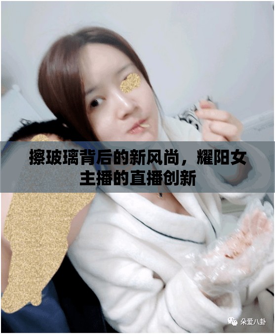擦玻璃背后的新風(fēng)尚，耀陽(yáng)女主播的直播創(chuàng)新