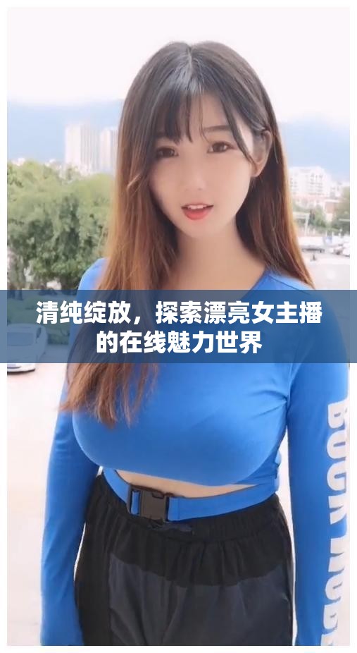 清純綻放，探索漂亮女主播的在線魅力世界