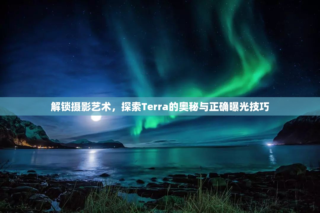 解鎖攝影藝術(shù)，探索Terra的奧秘與正確曝光技巧