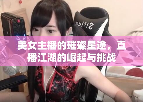 美女主播的璀璨星途，直播江湖的崛起與挑戰(zhàn)
