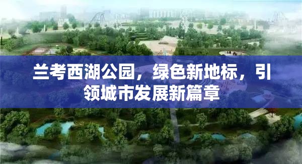 蘭考西湖公園，綠色新地標(biāo)，引領(lǐng)城市發(fā)展新篇章