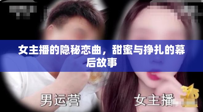 女主播的隱秘戀曲，甜蜜與掙扎的幕后故事