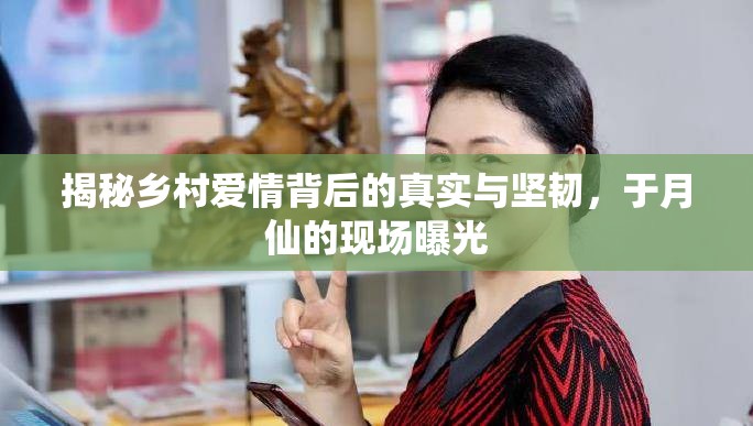 揭秘鄉(xiāng)村愛情背后的真實(shí)與堅(jiān)韌，于月仙的現(xiàn)場(chǎng)曝光