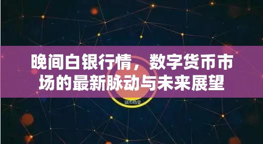 晚間白銀行情，數(shù)字貨幣市場的最新脈動與未來展望