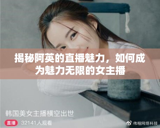 揭秘阿英的直播魅力，如何成為魅力無限的女主播