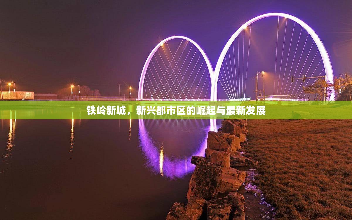 鐵嶺新城，新興都市區(qū)的崛起與最新發(fā)展