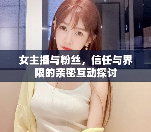 女主播與粉絲，信任與界限的親密互動(dòng)探討