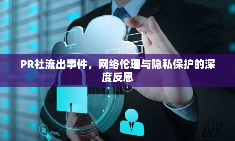PR社流出事件，網(wǎng)絡(luò)倫理與隱私保護(hù)的深度反思