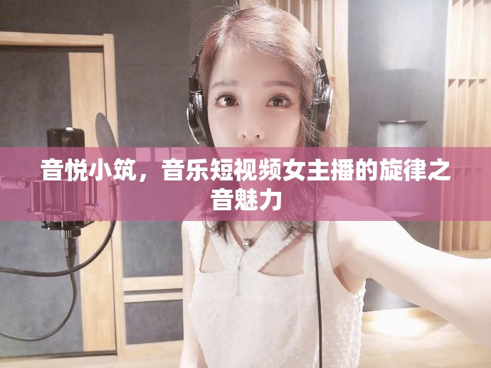 音悅小筑，音樂短視頻女主播的旋律之音魅力