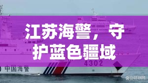 江蘇海警，守護(hù)藍(lán)色疆域，開(kāi)啟海洋安全新篇章