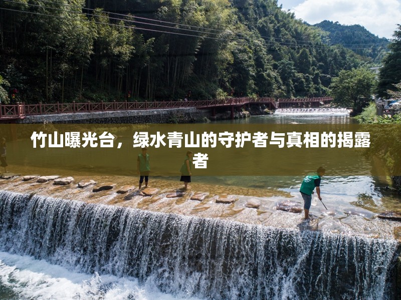 竹山曝光臺，綠水青山的守護者與真相的揭露者
