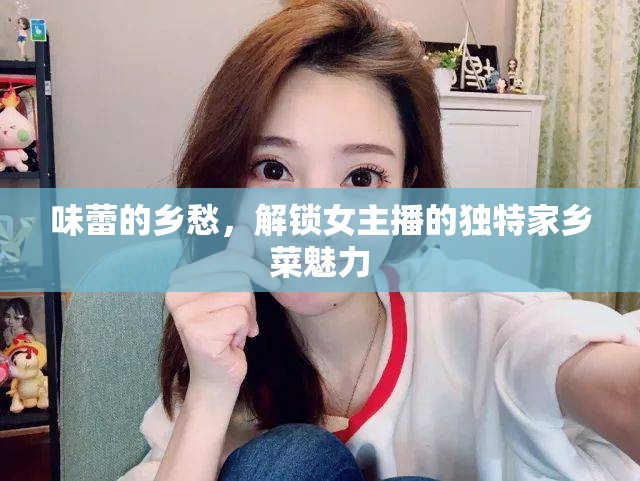 味蕾的鄉(xiāng)愁，解鎖女主播的獨(dú)特家鄉(xiāng)菜魅力