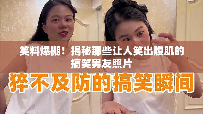 笑料爆棚！揭秘那些讓人笑出腹肌的搞笑男友照片