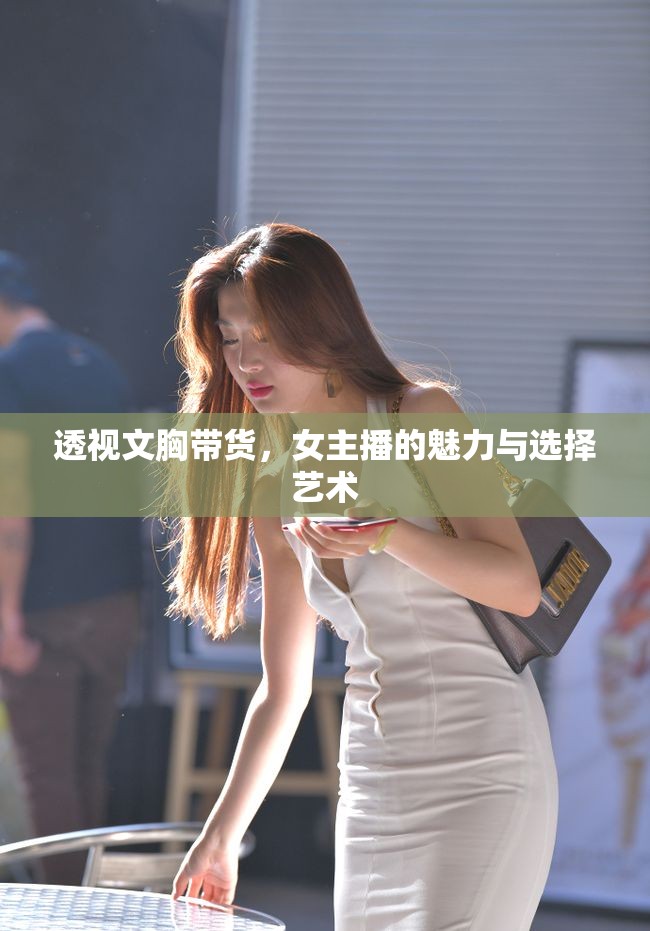 透視文胸帶貨，女主播的魅力與選擇藝術(shù)