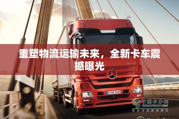 重塑物流運(yùn)輸未來(lái)，全新卡車(chē)震撼曝光