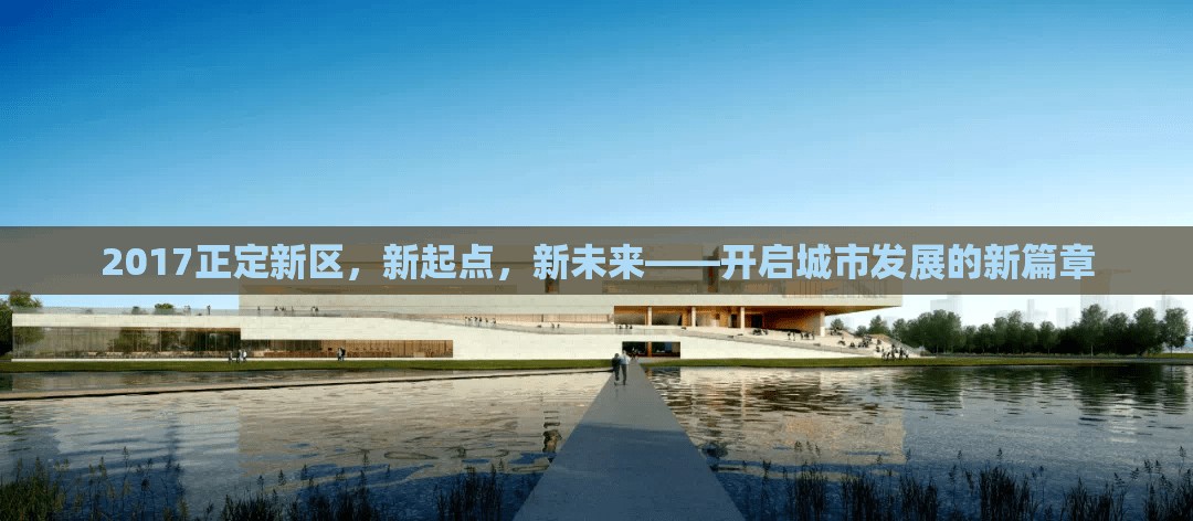 2017正定新區(qū)，新起點(diǎn)，新未來(lái)——開(kāi)啟城市發(fā)展的新篇章