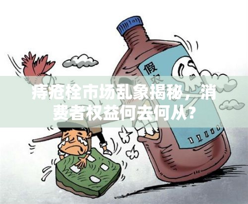 痔瘡栓市場(chǎng)亂象揭秘，消費(fèi)者權(quán)益何去何從？