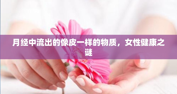 月經(jīng)中流出的像皮一樣的物質(zhì)，女性健康之謎