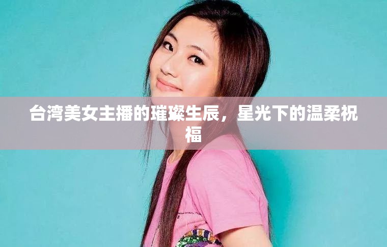 臺(tái)灣美女主播的璀璨生辰，星光下的溫柔祝福