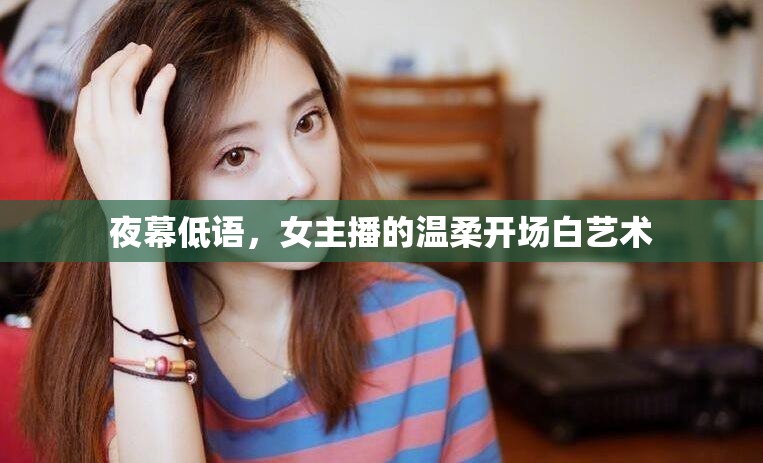 夜幕低語，女主播的溫柔開場(chǎng)白藝術(shù)