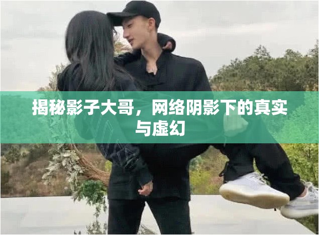 揭秘影子大哥，網(wǎng)絡(luò)陰影下的真實(shí)與虛幻