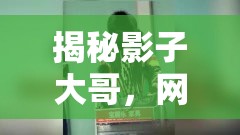 揭秘影子大哥，網(wǎng)絡(luò)陰影下的真實(shí)與虛幻