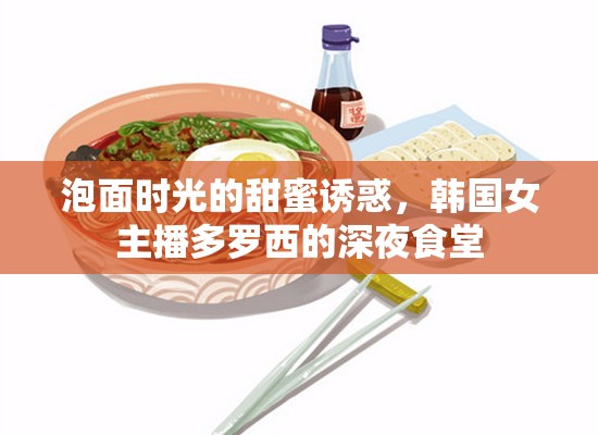 泡面時(shí)光的甜蜜誘惑，韓國(guó)女主播多羅西的深夜食堂
