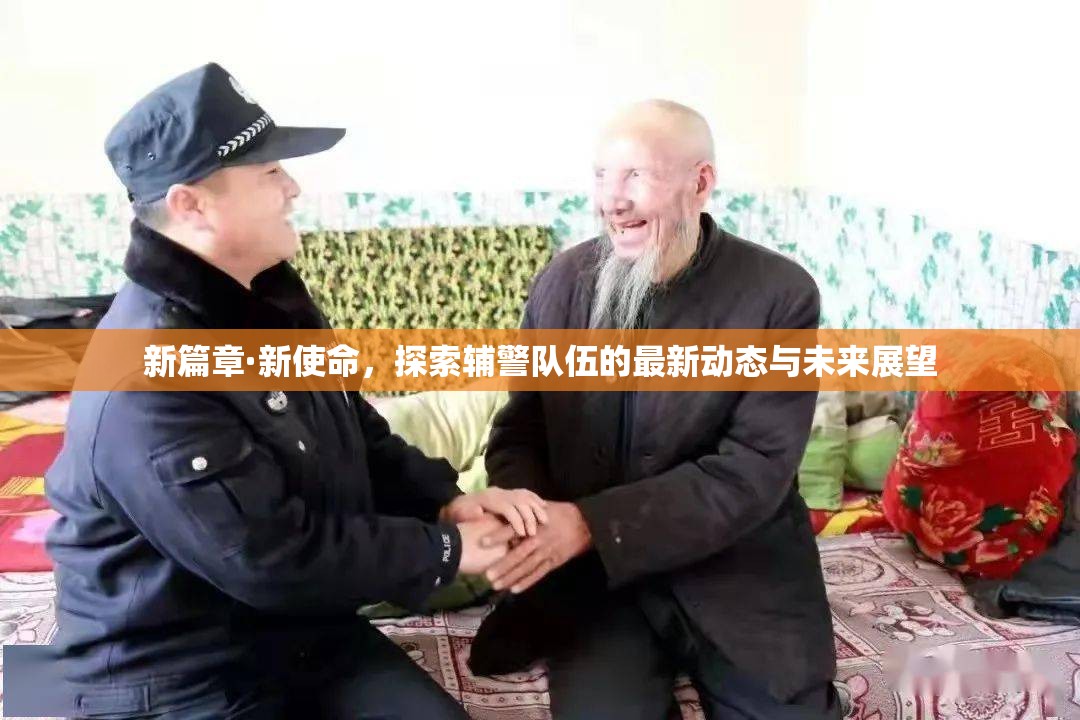 新篇章·新使命，探索輔警隊伍的最新動態(tài)與未來展望