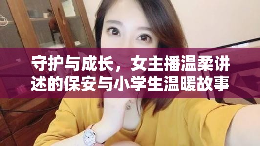 守護(hù)與成長，女主播溫柔講述的保安與小學(xué)生溫暖故事